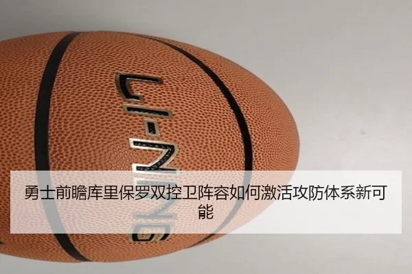 勇士前瞻库里保罗双控卫阵容如何激活攻防体系新可能