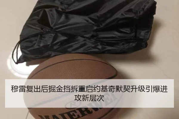 穆雷复出后掘金挡拆重启约基奇默契升级引爆进攻新层次